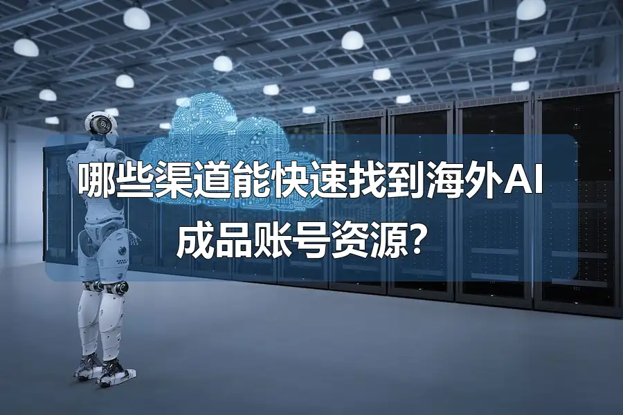 哪些渠道能快速找到海外AI成品账号资源？