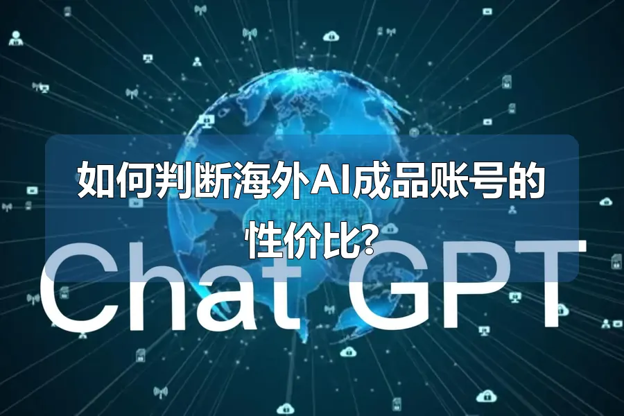 如何判断海外AI成品账号的性价比?