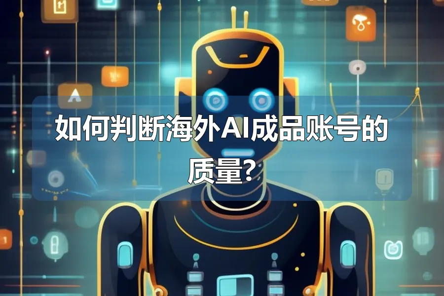 如何判断海外AI成品账号的质量?